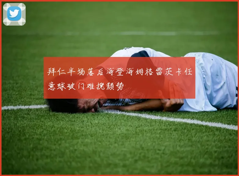 拜仁半场落后海登海姆格雷茨卡任意球破门难挽颓势