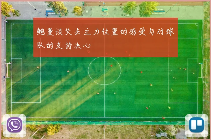 鲍曼谈失去主力位置的感受与对球队的支持决心