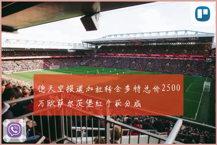 德天空报道加杜转会多特总价2500万欧萨尔茨堡红牛获分成
