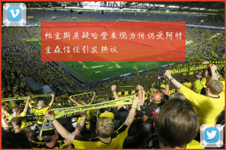 帕金斯质疑哈登表现为何仍受阿特金森信任引发热议