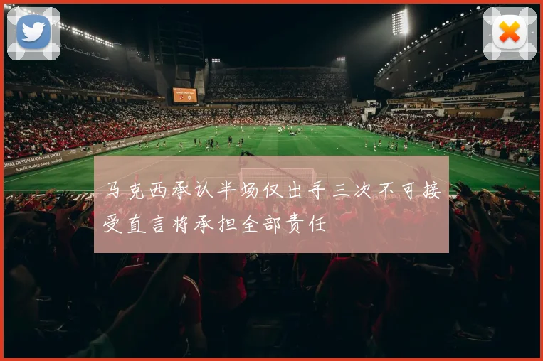 马克西承认半场仅出手三次不可接受直言将承担全部责任