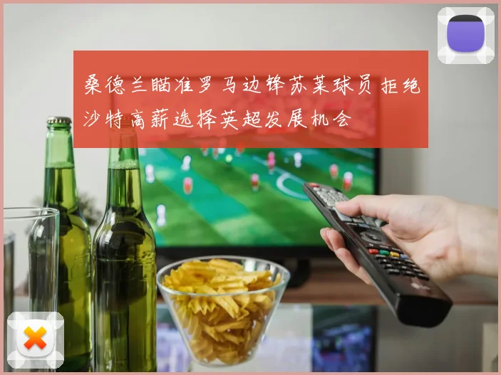 桑德兰瞄准罗马边锋苏莱球员拒绝沙特高薪选择英超发展机会