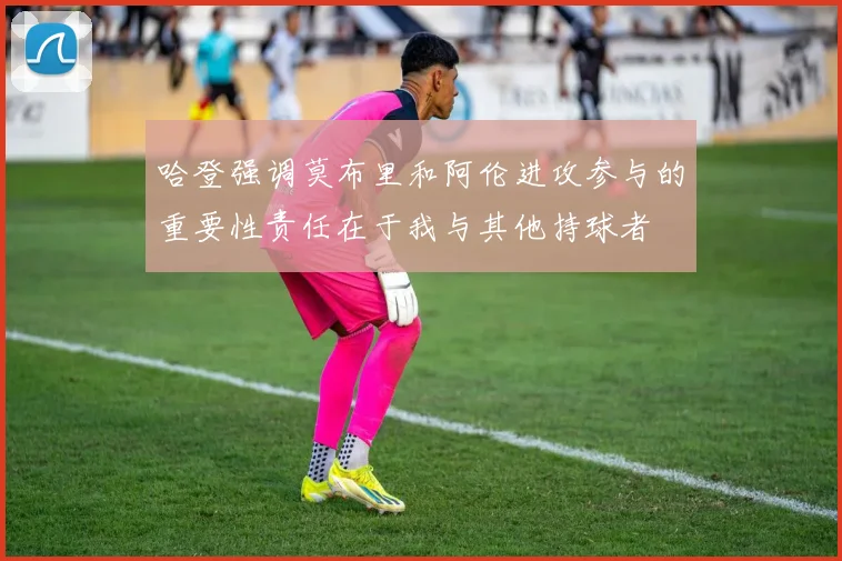 哈登强调莫布里和阿伦进攻参与的重要性责任在于我与其他持球者