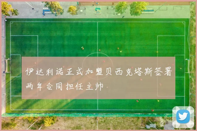 伊达利诺正式加盟贝西克塔斯签署两年合同担任主帅
