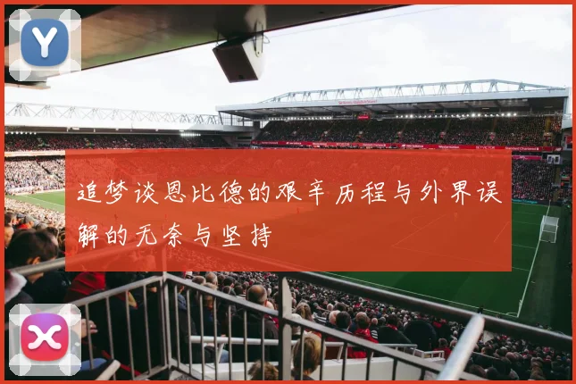 追梦谈恩比德的艰辛历程与外界误解的无奈与坚持